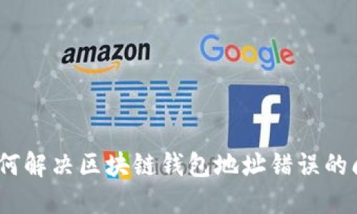   如何解决区块链钱包地址错误的问题 