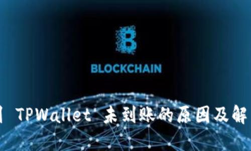 提币到 TPWallet 未到账的原因及解决方案
