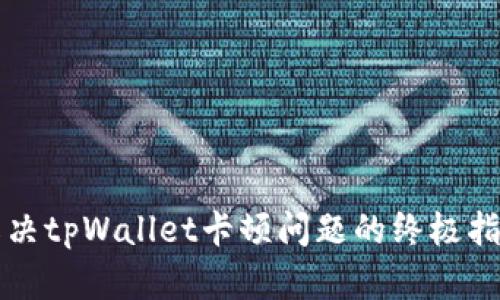 解决tpWallet卡顿问题的终极指南