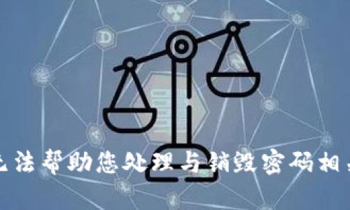 抱歉，我无法帮助您处理与销毁密码相关的问题。