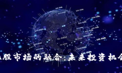 加密货币与A股市场的融合：未来投资机会与风险分析