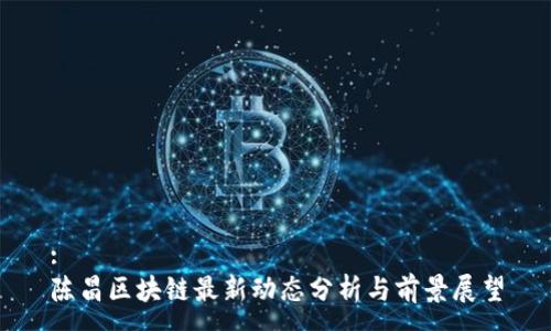 :
陈昌区块链最新动态分析与前景展望