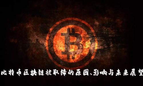 比特币区块链被取缔的原因、影响与未来展望