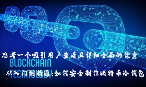 思考一个吸引用户查看且详细全面的优秀

 从入门到精通：如何安全制作比特币冷钱包