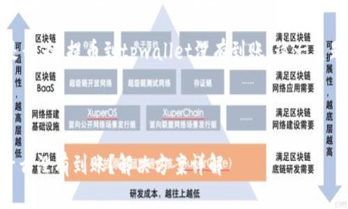 根据您的请求，下面是我为“提币到tpwallet没有到账”这一主题所构建的完整内容。

和关键词

提币到TPWallet为什么没有到账？解决方案详解