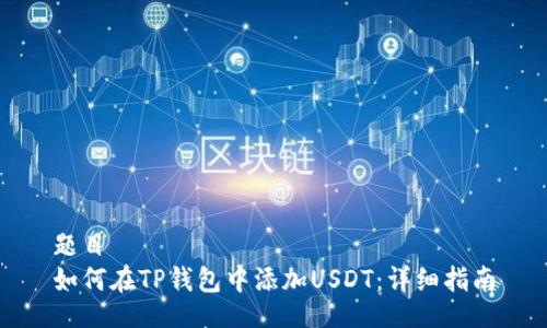 题目
如何在TP钱包中添加USDT：详细指南