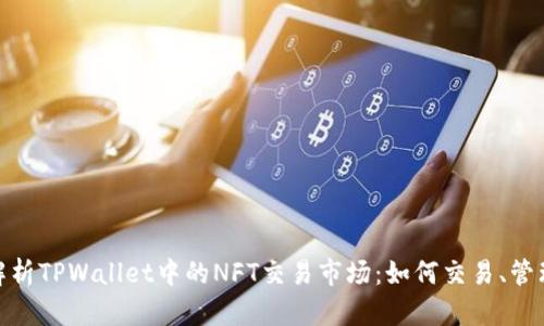 : 全面解析TPWallet中的NFT交易市场：如何交易、管理与盈利