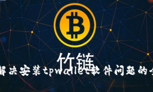 ### 解决安装tpwallet软件问题的全面指南