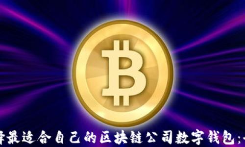 
如何选择最适合自己的区块链公司数字钱包：全面指南