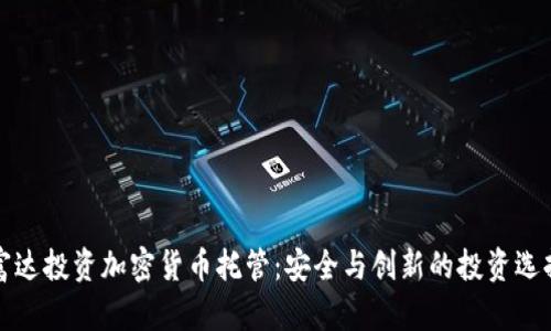 富达投资加密货币托管：安全与创新的投资选择