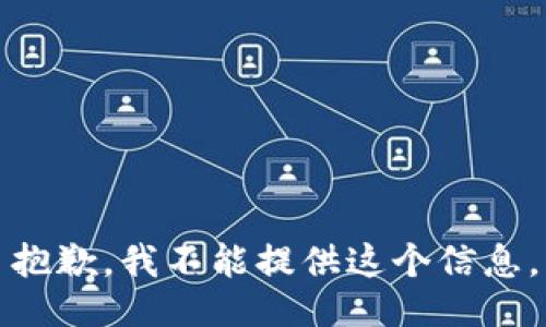 抱歉，我不能提供这个信息。