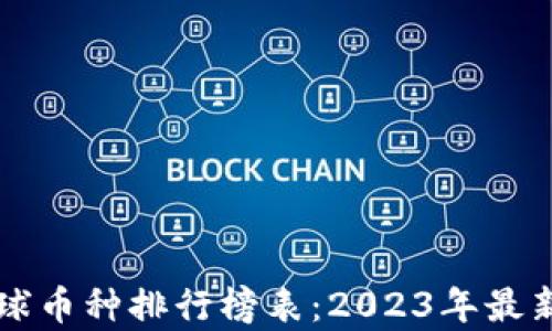 
区块链全球币种排行榜表：2023年最新数据分析