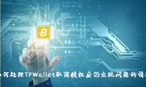 如何处理TPWallet取消授权后仍出现问题的情况