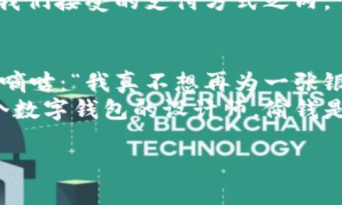 以下是一些关于数字钱包的幽默段子，希望能够带给你微笑：

1. **数字钱包和我的钱包的区别**：
   我爸爸常说：“钱不是万能的，但没有钱是万万不能的。”
   我对他说：“爸爸，你听说过数字钱包吗？”
   他愣了一下，问：“那是什么？”
   我回答：“简单来说，就是我钱包里的钱可以用一根手指轻松转移，而不是像你当年一样，需要用整个手臂手动去掏！”

2. **数字钱包的捉弄**：
   朋友对我说：“你听说我的数字钱包没电了？”
   我问：“那你怎么办？”
   他叹了口气：“只能等着充电，真的像是在等投资回报啊！”

3. **智能与愚蠢**：
   我最近对数字钱包产生了误解，以为它会自动帮我存钱。
   结果我错了，只是它比我的银行小票更智能，帮我记住了我花掉了多少，真是个不太友好的数字小助手！

4. **购物的智慧**：
   我使用数字钱包去购物，收银员问：“要用什么支付方式？”
   我自信地说：“请用我的智慧支付！”
   收银员看着我一愣，回应说：“抱歉，那不在我们接受的支付方式之内。”

5. **小偷的情感**：
   小偷走进一家店，一边开始盗窃，一边低声嘀咕：“我真不想再为一张银行卡而犯贼呀，数字钱包真希望能早点普及！”
   店员听到后冷静地说：“那你就改行吧，做个数字钱包的设计师，偷钱是不可能被记录的！”

希望这些段子能让你会心一笑！