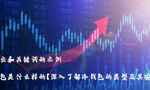 先给出和关键词的示例

冷钱包是什么样的？深入了解冷钱包的类型及其安全性