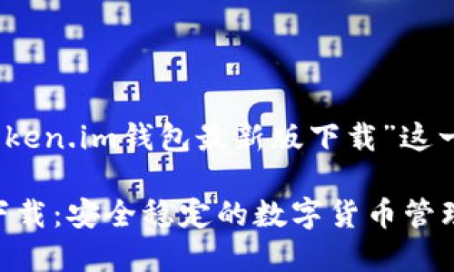 根据您的请求，我将为“token.im钱包最新版下载”这一主题设计的和相关内容。

Token.im钱包最新版本下载：安全稳定的数字货币管理工具