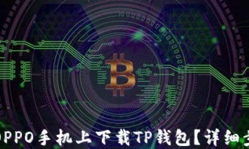 
如何在OPPO手机上下载TP钱包？详细步骤指南