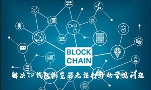  解决TP钱包浏览器无法打开的常见问题