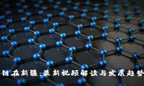 区块链在新疆：最新视频解读与发展趋势分析