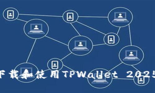如何安全下载和使用TPWallet 2025：全面指南