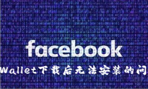 如何解决TPWallet下载后无法安装的问题：全面指南