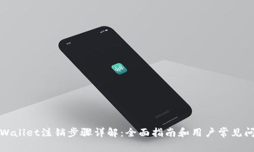 tpWallet注销步骤详解：全面指南和用户常见问题