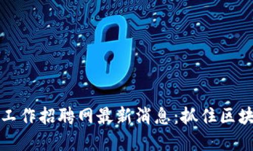 菏泽区块链工作招聘网最新消息：抓住区块链行业机遇