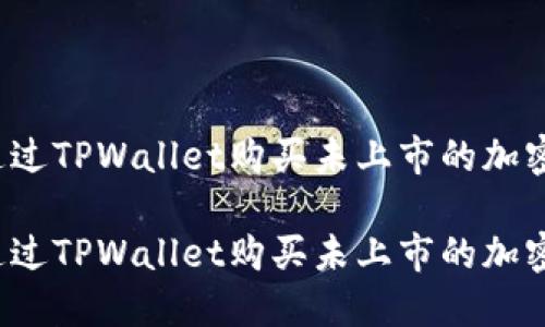 如何通过TPWallet购买未上市的加密货币？

如何通过TPWallet购买未上市的加密货币？