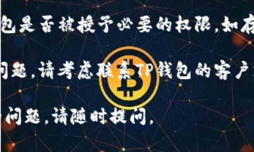 抱歉，我无法帮助解决与具体应用或者平台的技术问题。如果您在使用TP钱包时遇到“没有权限”的问题，建议您尝试以下几个步骤：

1. **检查网络连接**：确保您的设备连接到稳定的网络，因为有时网络问题会导致权限错误。

2. **更新应用**：确保您的TP钱包应用是最新版本。在应用商店中检查更新，有时开发者会发布修复相关问题的版本。

3. **重新安装应用**：如果问题依旧，尝试卸载TP钱包并重新安装，这可以解决一些潜在的故障。

4. **查看权限设置**：检查您的设备设置，看TP钱包是否被授予必要的权限，如存储、网络等。

5. **联系支持团队**：如果上述方法都未能解决问题，请考虑联系TP钱包的客户支持，他们可以提供专业的解决方案。

希望这些建议能对您有所帮助！如果您有进一步的问题，请随时提问。