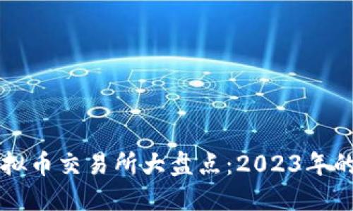 市面上虚拟币交易所大盘点：2023年的全面指南