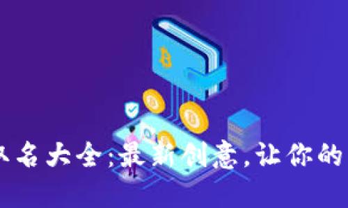 区块链平台取名大全：最新创意，让你的项目脱颖而出