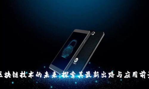 区块链技术的未来：探索其最新出路与应用前景