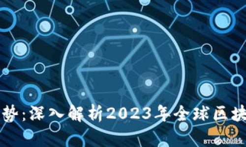 区块链最新局势：深入解析2023年全球区块链趋势与前景