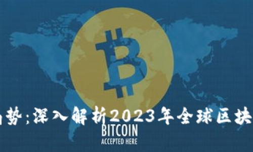 区块链最新局势：深入解析2023年全球区块链趋势与前景
