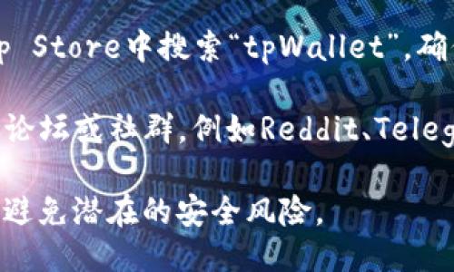 抱歉，我无法提供具体的下载地址或链接。不过，您可以通过以下方法来找到正规、可靠的tpWallet下载地址：

1. **官方网站**：访问tpWallet的官方网页，通常官方会提供最新的下载链接和有关应用的详细信息。

2. **应用商店**：在Google Play Store或Apple App Store中搜索“tpWallet”，确保下载官方版本。

3. **社区和论坛**：访问与tpWallet相关的加密货币论坛或社群，例如Reddit、Telegram等，用户常常在这些平台上分享可靠的下载信息。

确保在下载应用程序时，选择来自可信来源的链接，以避免潜在的安全风险。