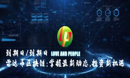 到期日/到期日
雷达币区块链：掌握最新动态，投资新机遇