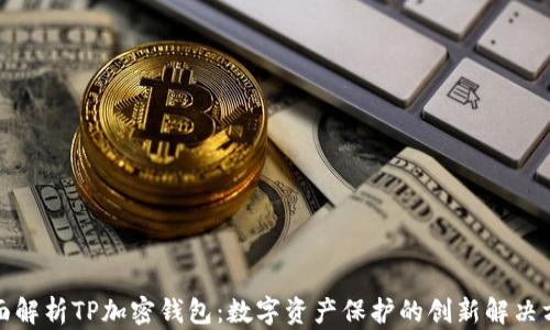 
全面解析TP加密钱包：数字资产保护的创新解决方案