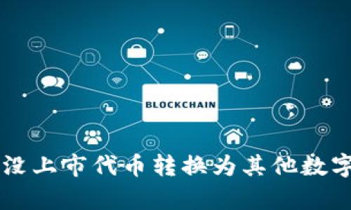 tpWallet如何将没上市代币转换为其他数字资产的完整指南