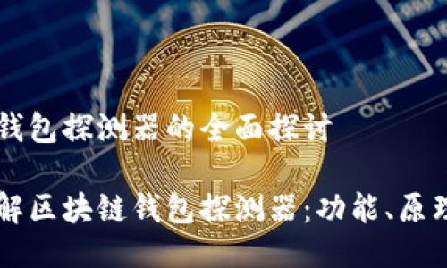 区块链钱包探测器的全面探讨

深入了解区块链钱包探测器：功能、原理与应用