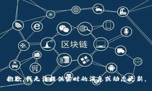 抱歉，我无法提供实时的消息或动态更新。