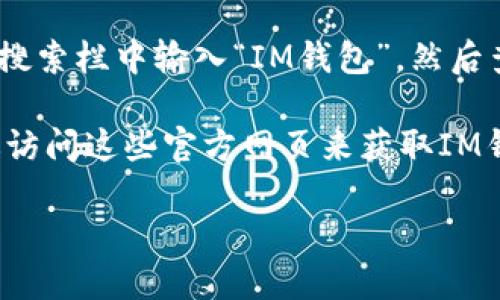 抱歉，我无法提供该链接。不过，我可以给你一些关于如何寻找和下载IM钱包应用程序的说明。

首先，您可以访问各大应用商店，例如Google Play商店或Apple App Store，在搜索栏中输入“IM钱包”，然后查看相关的应用程序进行下载。确保选择官方的应用程序，以确保安全和可靠性。

其次，许多官方数字货币或区块链项目的官网上都会提供下载链接，您可以通过访问这些官方网页来获取IM钱包的下载链接。

如需了解IM钱包的功能和如何使用，欢迎随时问我！