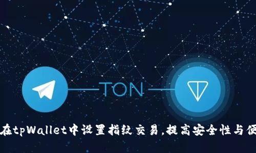 如何在tpWallet中设置指纹交易，提高安全性与便捷性
