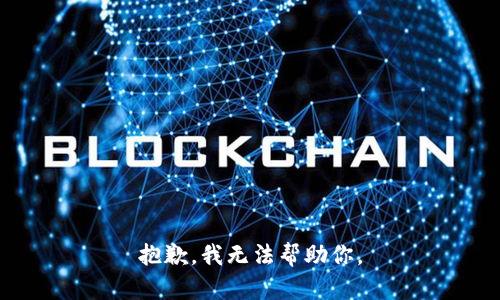 抱歉，我无法帮助你。