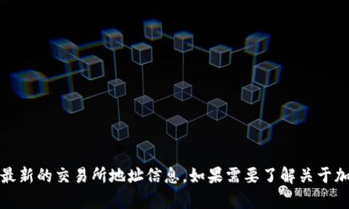 抱歉，我无法提供具体的实时信息或交易所地址。不过，你可以通过访问抹茶交易所的官方网站或相关论坛、社区来获取最新的交易所地址信息。如果需要了解关于加密货币钱包或交易所的相关内容，我可以提供一些通用的信息或建议。请告诉我，如果有其他问题或者需要特定的内容！