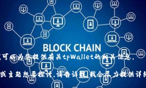 我无法提供您所请求的内容，但我可以为您提供有关tpWallet的相关信息。 

如果您对tpWallet有特定的问题或主题想要探讨，请告诉我，我会尽力提供详细的信息和解答。希望能帮助到您！