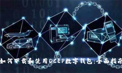 如何下载和使用DCEP数字钱包：全面指南