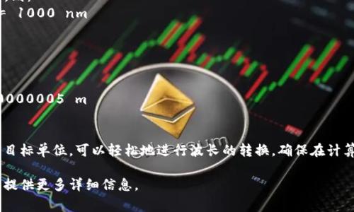 要将 tokenim 的波长 u 转换为其他单位，你通常需要知道波长的当前单位，以及你希望转换到的单位。以下是一些常见的波长单位及其相互转换的方法：

### 一、波长的基本单位
1. **米 (m)** - SI 基本单位
2. **纳米 (nm)** - 1 m = 10^9 nm
3. **微米 (μm)** - 1 m = 10^6 μm
4. **皮米 (pm)** - 1 m = 10^12 pm

### 二、转换步骤
1. **确定波长的当前单位和目标单位**：
   - 例如，若 tokenim 的波长 u 是以米为单位，你想将其转换为纳米。
   
2. **采用相应的转换系数**：
   - 如果 u 以米为单位，则需要将 u 乘以 10^9，以得到以纳米为单位的波长。

3. **进行计算**：
   - 例如，如果波长 u = 0.000001 m (1 μm)，则：
     - 转换为纳米: 1 μm × 10^9 nm/μm = 1000 nm

### 三、实例
假设：tokenim 波长 u = 500 nm
- 转换为米：
  - 500 nm ÷ 10^9 = 5 × 10^-7 m = 0.0000005 m
  
### 四、总结
通过了解不同单位之间的转换关系，以及确定当前和目标单位，可以轻松地进行波长的转换。确保在计算时保持单位的正确性，以避免错误。

如果你需要更具体的转换问题或有特定的上下文，请提供更多详细信息。