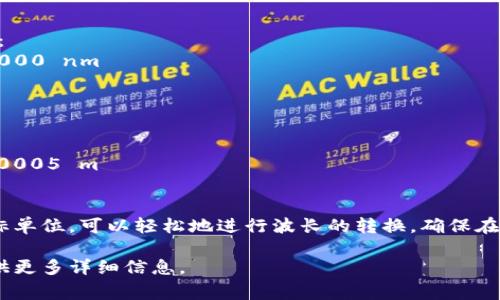 要将 tokenim 的波长 u 转换为其他单位，你通常需要知道波长的当前单位，以及你希望转换到的单位。以下是一些常见的波长单位及其相互转换的方法：

### 一、波长的基本单位
1. **米 (m)** - SI 基本单位
2. **纳米 (nm)** - 1 m = 10^9 nm
3. **微米 (μm)** - 1 m = 10^6 μm
4. **皮米 (pm)** - 1 m = 10^12 pm

### 二、转换步骤
1. **确定波长的当前单位和目标单位**：
   - 例如，若 tokenim 的波长 u 是以米为单位，你想将其转换为纳米。
   
2. **采用相应的转换系数**：
   - 如果 u 以米为单位，则需要将 u 乘以 10^9，以得到以纳米为单位的波长。

3. **进行计算**：
   - 例如，如果波长 u = 0.000001 m (1 μm)，则：
     - 转换为纳米: 1 μm × 10^9 nm/μm = 1000 nm

### 三、实例
假设：tokenim 波长 u = 500 nm
- 转换为米：
  - 500 nm ÷ 10^9 = 5 × 10^-7 m = 0.0000005 m
  
### 四、总结
通过了解不同单位之间的转换关系，以及确定当前和目标单位，可以轻松地进行波长的转换。确保在计算时保持单位的正确性，以避免错误。

如果你需要更具体的转换问题或有特定的上下文，请提供更多详细信息。