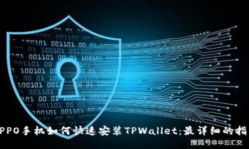 OPPO手机如何快速安装TPWallet：最详细的指南