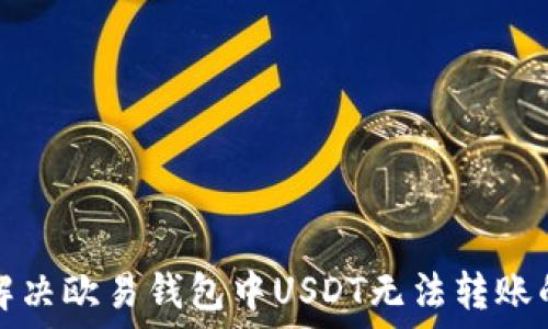   
如何解决欧易钱包中USDT无法转账的问题